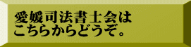 愛媛司法書士会は こちらからどうぞ。