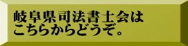 岐阜県司法書士会は こちらからどうぞ。