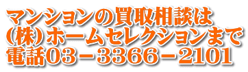 マンションの買取相談は (株)ホームセレクションまで 電話０３－３３６６－２１０１