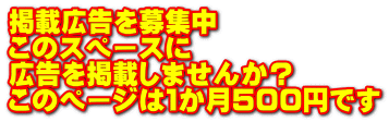 掲載広告を募集中 このスペースに 広告を掲載しませんか？ このページは１か月５００円です