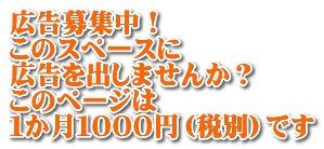 広告募集中！ このスペースに 広告を出しませんか？ このページは １か月１０００円（税別）です