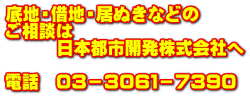 底地・借地・居ぬきなどの ご相談は 　　　日本都市開発株式会社へ  電話　０３－３０６１－７３９０