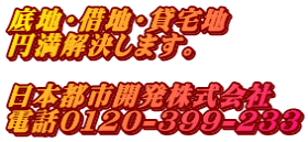 底地・借地・貸宅地 円満解決します。  日本都市開発株式会社 電話0120-399-233