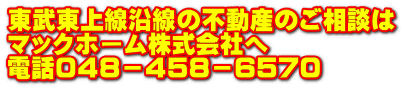 東武東上線沿線の不動産のご相談は マックホーム株式会社へ 電話０４８－４５８－６５７０
