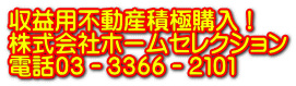 収益用不動産積極購入！ 株式会社ホームセレクション 電話０３－３３６６－２１０１ 