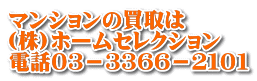 マンションの買取は (株)ホームセレクション 電話０３－３３６６－２１０１
