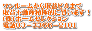 ワンルームから収益ビルまで 収益不動産積極的に買います！ (株)ホームセレクション 電話０３－３３６６－２１０１
