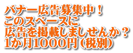 バナー広告募集中！ このスペースに 広告を掲載しましせんか？ １か月１０００円（税別）