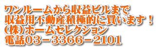 ワンルームから収益ビルまで 収益用不動産積極的に買います！ (株)ホームセレクション 電話０３－３３６６－２１０１