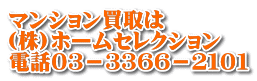 マンション買取は (株)ホームセレクション 電話０３－３３６６－２１０１