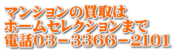 マンションの買取は ホームセレクションまで 電話０３－３３６６－２１０１