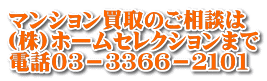 マンション買取のご相談は (株)ホームセレクションまで 電話０３－３３６６－２１０１