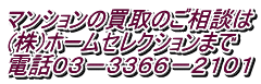 マンションの買取のご相談は (株)ホームセレクションまで 電話０３－３３６６－２１０１