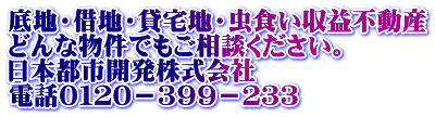 底地・借地・貸宅地・虫食い収益不動産 どんな物件でもご相談ください。 日本都市開発株式会社 電話０１２０－３９９－２３３
