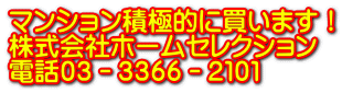 ﾏﾝｼｮﾝ積極的に買います！ 株式会社ホームセレクション 電話０３－３３６６－２１０１