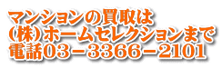 マンションの買取は (株)ホームセレクションまで 電話０３－３３６６－２１０１