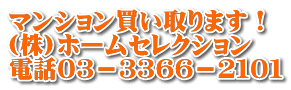 マンション買い取ります！ (株)ホームセレクション 電話０３－３３６６－２１０１