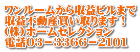 ワンルームから収益ビルまで 収益不動産買い取ります！ (株)ホームセレクション 電話０３－３３６６－２１０１