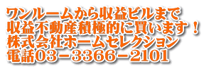 ワンルームから収益ビルまで 収益不動産積極的に買います！ 株式会社ホームセレクション 電話０３－３３６６－２１０１
