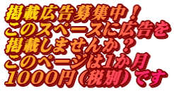 掲載広告募集中！ このスペースに広告を 掲載しませんか？ このページは１か月 １０００円（税別）です
