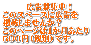 　　　広告募集中！ このスペースに広告を 掲載しませんか？ このページは１か月あたり ５００円（税別）です。