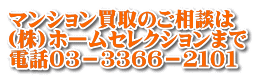 マンション買取のご相談は (株)ホームセレクションまで 電話０３－３３６６－２１０１