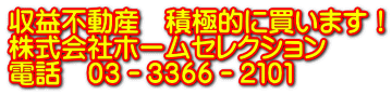 収益不動産　積極的に買います！ 株式会社ホームセレクション 電話　０３－３３６６－２１０１ 