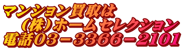マンション買取は 　(株)ホームセレクション 電話０３－３３６６－２１０１