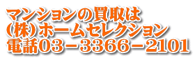 マンションの買取は (株)ホームセレクション 電話０３－３３６６－２１０１