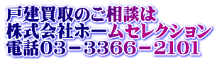 戸建買取のご相談は 株式会社ホームセレクション 電話０３－３３６６－２１０１