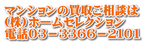 マンションの買取ご相談は (株)ホームセレクション 電話０３－３３６６－２１０１