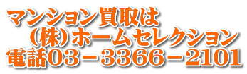 マンション買取は 　(株)ホームセレクション 電話０３－３３６６－２１０１
