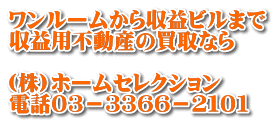 ワンルームから収益ビルまで 収益用不動産の買取なら  (株)ホームセレクション 電話０３－３３６６－２１０１
