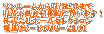 ワンルームから収益ビルまで 収益不動産積極的に買います！ 株式会社ホームセレクション 電話０３－３３６６－２１０１