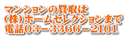 マンションの買取は (株)ホームセレクションまで 電話０３－３３６６－２１０１