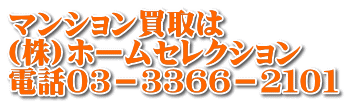 マンション買取は (株)ホームセレクション 電話０３－３３６６－２１０１