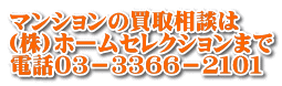 マンションの買取相談は (株)ホームセレクションまで 電話０３－３３６６－２１０１