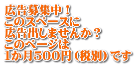 広告募集中！ このスペースに 広告出しませんか？ このページは １か月５００円（税別）です