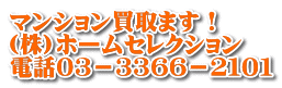 マンション買取ます！ (株)ホームセレクション 電話０３－３３６６－２１０１