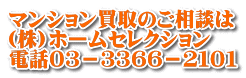 マンション買取のご相談は (株)ホームセレクション 電話０３－３３６６－２１０１