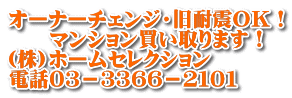 オーナーチェンジ・旧耐震ＯＫ！ 　　マンション買い取ります！ (株)ホームセレクション 電話０３－３３６６－２１０１ 