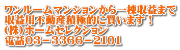 ワンルームマンションから一棟収益まで 収益用不動産積極的に買います! (株)ホームセレクション 電話03-3366-2101