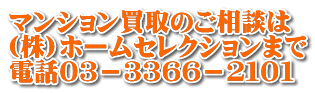 マンション買取のご相談は (株)ホームセレクションまで 電話０３－３３６６－２１０１