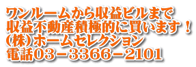 ワンルームから収益ビルまで 収益不動産積極的に買います！ (株)ホームセレクション 電話０３－３３６６－２１０１