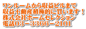 ワンルームから収益ビルまで 収益不動産積極的に買います！ 株式会社ホームセレクション 電話０３－３３６６－２１０１
