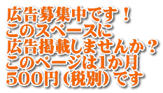 広告募集中です！ このスペースに 広告掲載しませんか？ このページは１か月 ５００円（税別）です