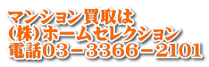 マンション買取は (株)ホームセレクション 電話０３－３３６６－２１０１