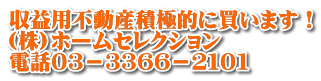 収益用不動産積極的に買います！ (株)ホームセレクション 電話０３－３３６６－２１０１
