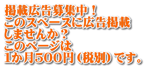 掲載広告募集中！ このスペースに広告掲載 しませんか？ このページは １か月５００円（税別）です。